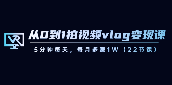 【副业8729期】从0到1拍视频vlog-变现课，5分钟每天，每月多赚1W（22节课）-佐帆副业网