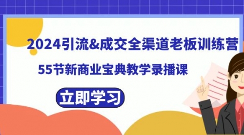 【副业8746期】2024引流&成交全渠道老板训练营，55节新商业宝典教学录播课-佐帆副业网