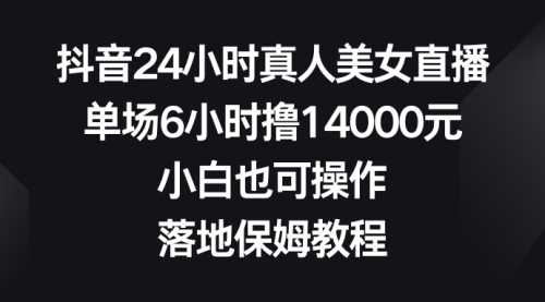 【副业8754期】抖音24小时真人美女直播，单场6小时撸14000元-佐帆副业网