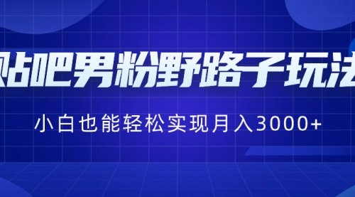 【副业8793期】贴吧男粉野路子玩法，小白也能轻松实现月入3000+-佐帆副业网