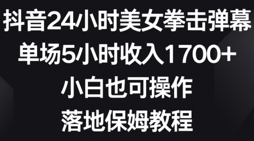 【副业8808期】抖音24小时美女拳击弹幕，单场5小时收入1700+-佐帆副业网