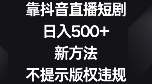 【副业8812期】靠抖音直播短剧，日入500+，新方法、不提示版权违规-佐帆副业网