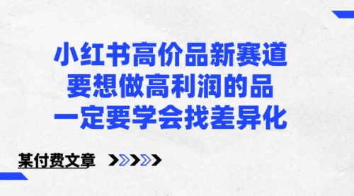 【副业8819期】小红书高价品新赛道，要想做高利润的品，一定要学会找差异化-佐帆副业网