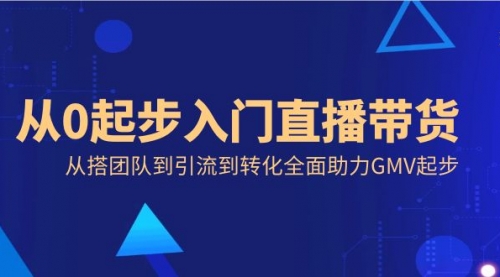 【副业8832期】从0起步入门直播带货，从搭团队到引流到转化全面助力GMV起步-佐帆副业网