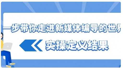 【副业8834期】一步带你走进 新媒体编导的世界，实操定义结果-佐帆副业网