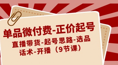 【副业8848期】单品微付费-正价起号：直播带货-起号思路-选品-话术-开播（9节课）-佐帆副业网