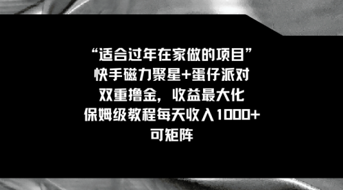 【副业8855期】适合过年在家做的项目，快手磁力+蛋仔派对，双重撸金，收益最大化-佐帆副业网