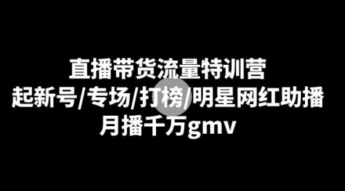 【副业8915期】直播带货流量特训营：起新号/专场/打榜/明星网红助播，月播千万gmv-佐帆副业网