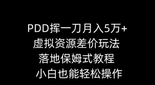 【副业8918期】PDD挥一刀月入5万+，虚拟资源差价玩法，落地保姆式教程，小白也能轻松操作-佐帆副业网