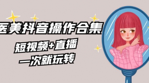 【副业8968期】美业全干货·生美·医美抖音操作合集，短视频+直播，一次就玩转-佐帆副业网