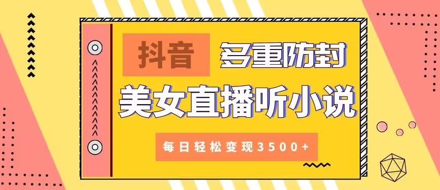 【副业9011期】抖音美女直播听小说，每日轻松变现3500+，多重防违规操作，保姆教程（价值1980元)-佐帆副业网