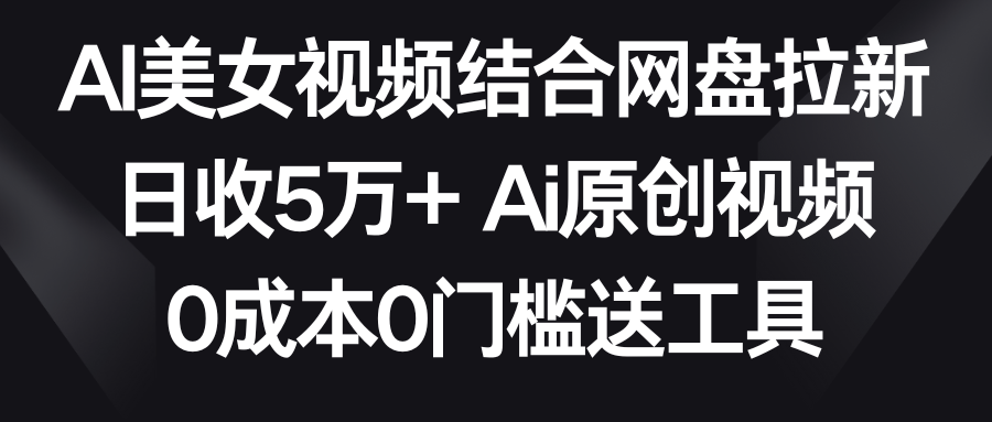 【副业9016期】AI美女视频结合网盘拉新，日收5万+两分钟一条Ai原创视频，0成本0门槛送工具-佐帆副业网