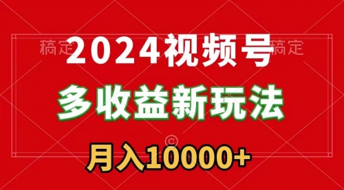 【副业9019期】2024视频号多收益新玩法，每天5分钟，月入1w+，新手小白都能简单上手-佐帆副业网