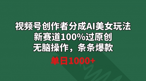 【副业9020期】视频号创作者分成AI美女玩法 新赛道100%过原创无脑操作 条条爆款 单日1000+-佐帆副业网