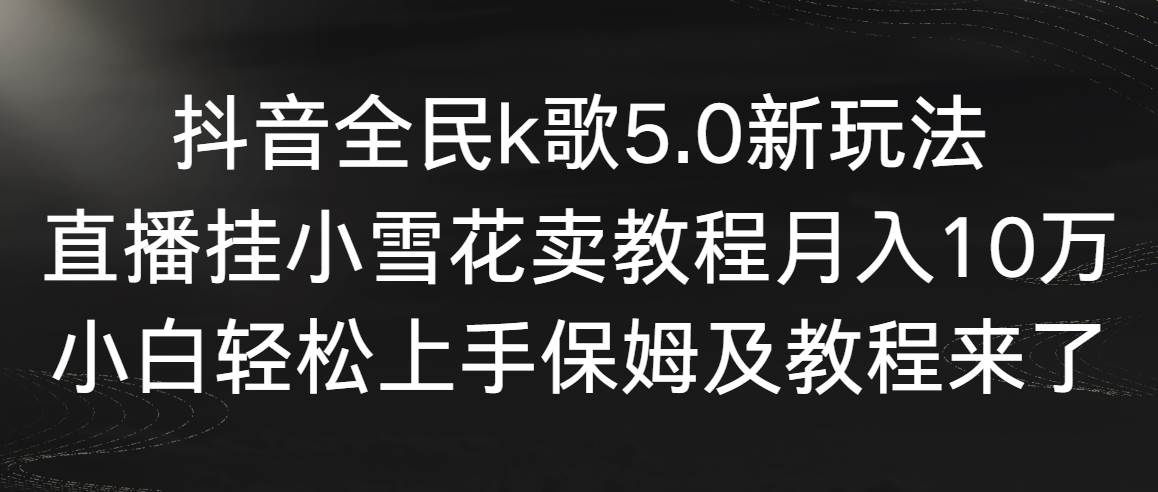 【副业9037期】抖音全民k歌5.0新玩法，直播挂小雪花卖教程月入10万，小白轻松上手-佐帆副业网