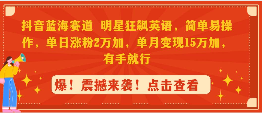 抖音蓝海赛道，明星狂飙英语，简单易操作，单日涨粉2万加，单月变现15万…-佐帆副业网