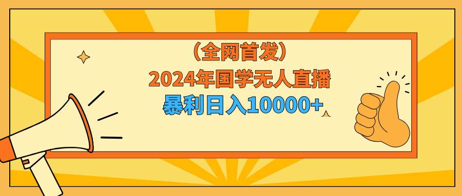 2024年国学无人直播暴力日入10000+小白也可操作-佐帆副业网