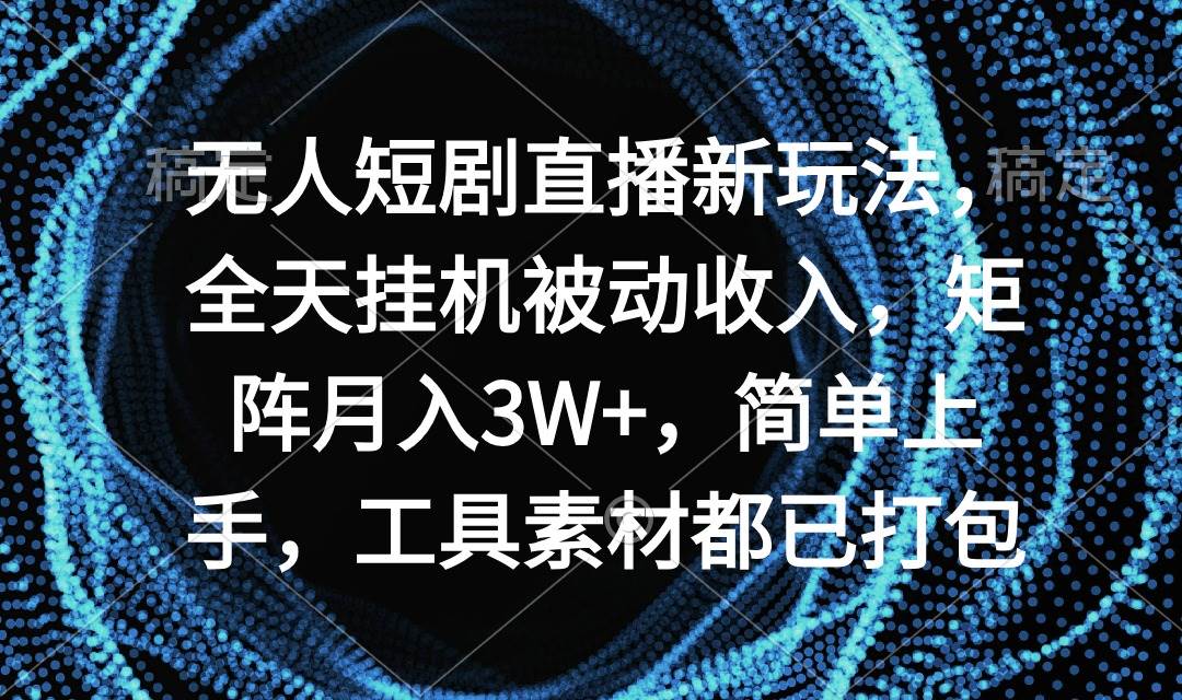 无人短剧直播新玩法，全天挂机被动收入，矩阵月入3W+，简单上手，工具素…-佐帆副业网