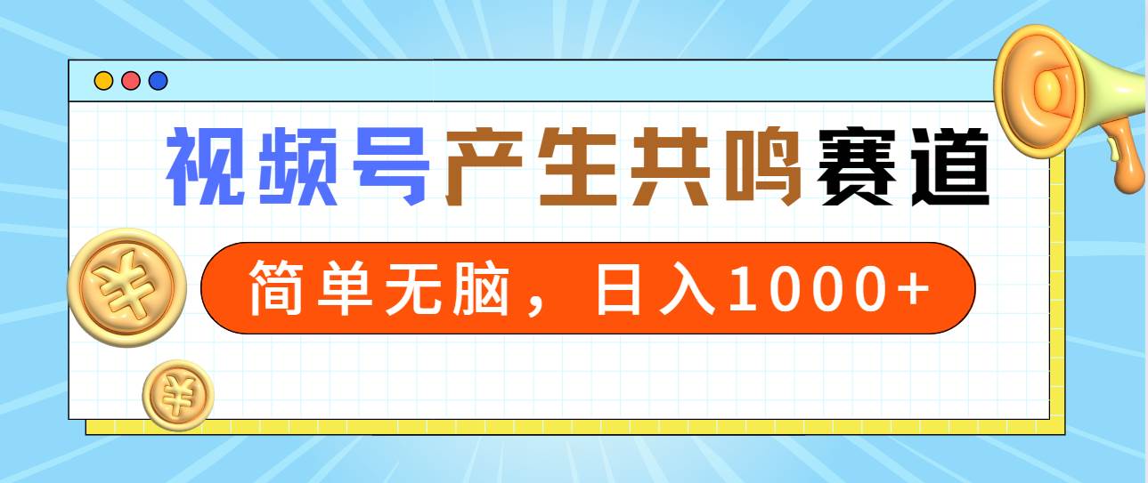 2024年视频号，产生共鸣赛道，简单无脑，一分钟一条视频，日入1000+-佐帆副业网