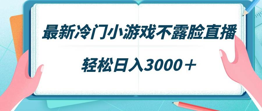 最新冷门小游戏不露脸直播，场观稳定几千，轻松日入3000＋-佐帆副业网