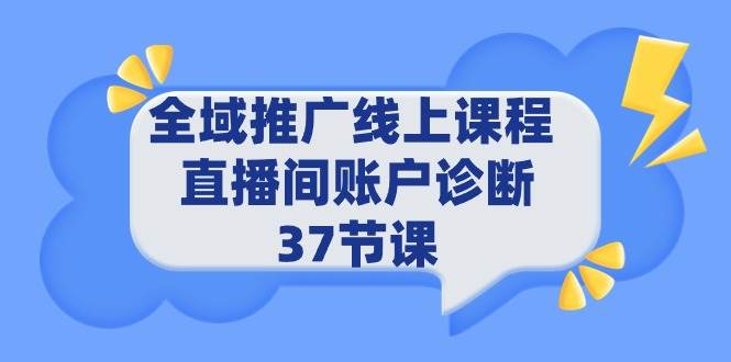 全域推广线上课程 _ 直播间账户诊断 37节课-佐帆副业网