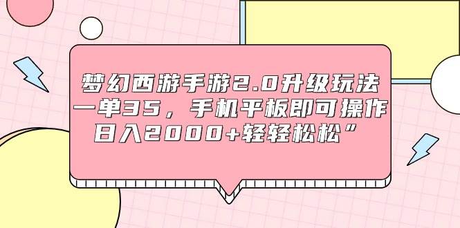 梦幻西游手游2.0升级玩法，一单35，手机平板即可操作，日入2000+轻轻松松”-佐帆副业网