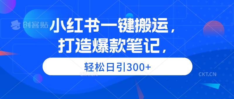 小红书一键搬运，打造爆款笔记，轻松日引300+-佐帆副业网