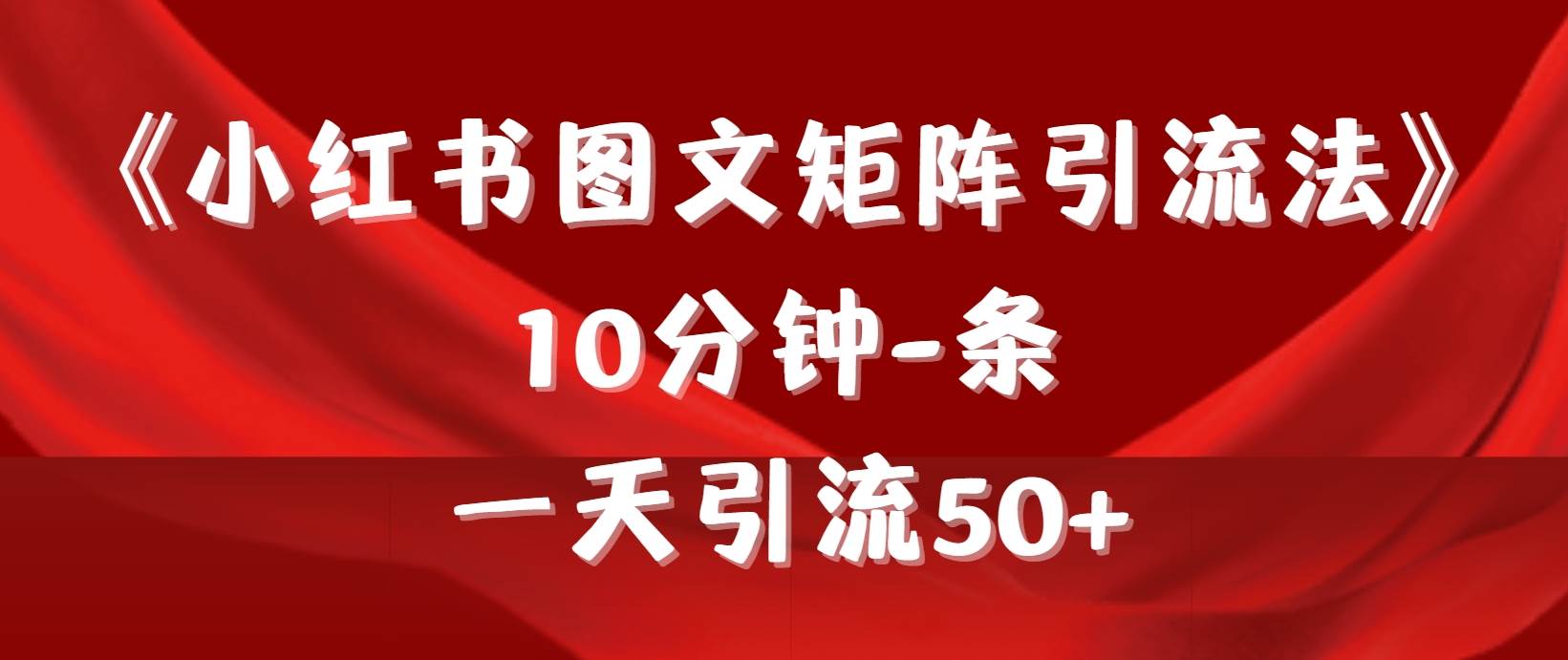 《小红书图文矩阵引流法》 10分钟-条 ，一天引流50+-佐帆副业网