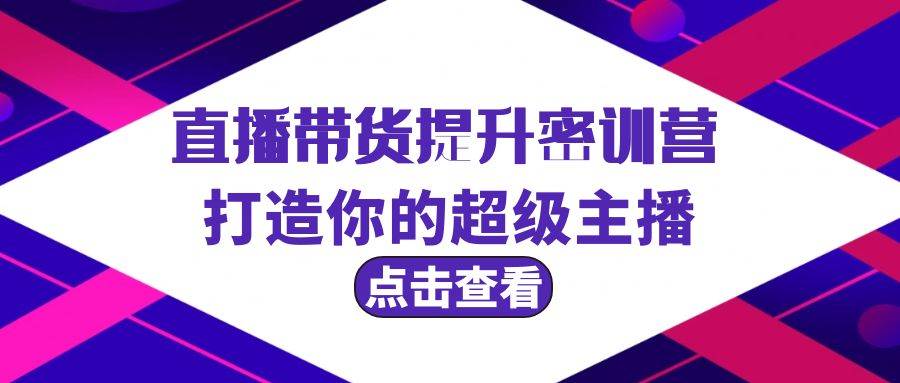 直播带货提升特训营，打造你的超级主播（3节直播课+配套资料）-佐帆副业网