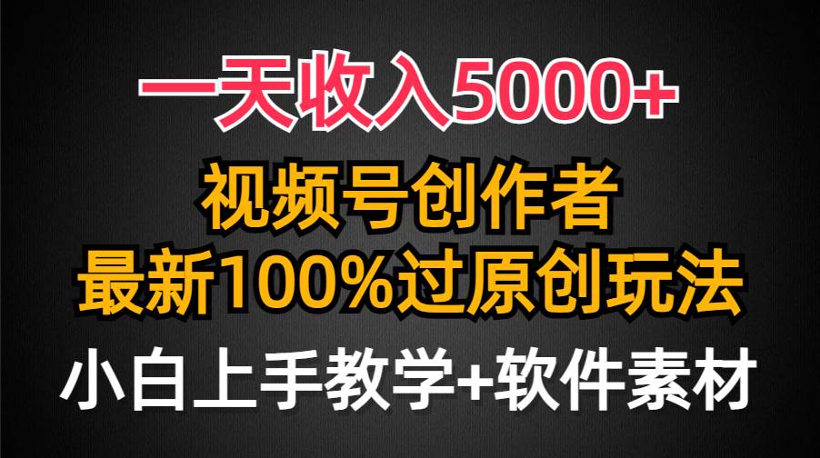 一天收入5000+，视频号创作者，最新100%原创玩法，对新人友好，小白也可.-佐帆副业网