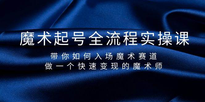 魔术起号全流程实操课，带你如何入场魔术赛道，做一个快速变现的魔术师-佐帆副业网