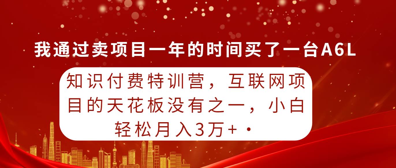 知识付费特训营，互联网项目的天花板，没有之一，小白轻轻松松月入三万+-佐帆副业网