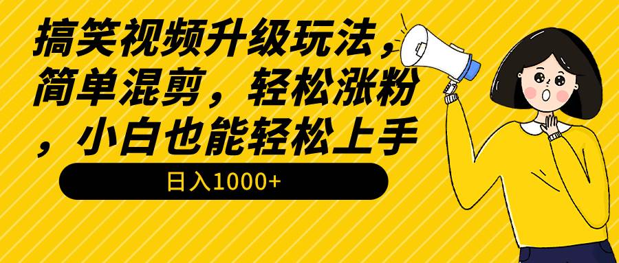 搞笑视频升级玩法，简单混剪，轻松涨粉，小白也能上手，日入1000+教程+素材-佐帆副业网