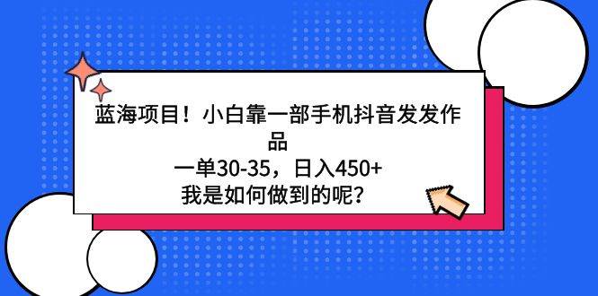 蓝海项目！小白靠一部手机抖音发发作品，一单30-35，日入450+，我是如何…-佐帆副业网