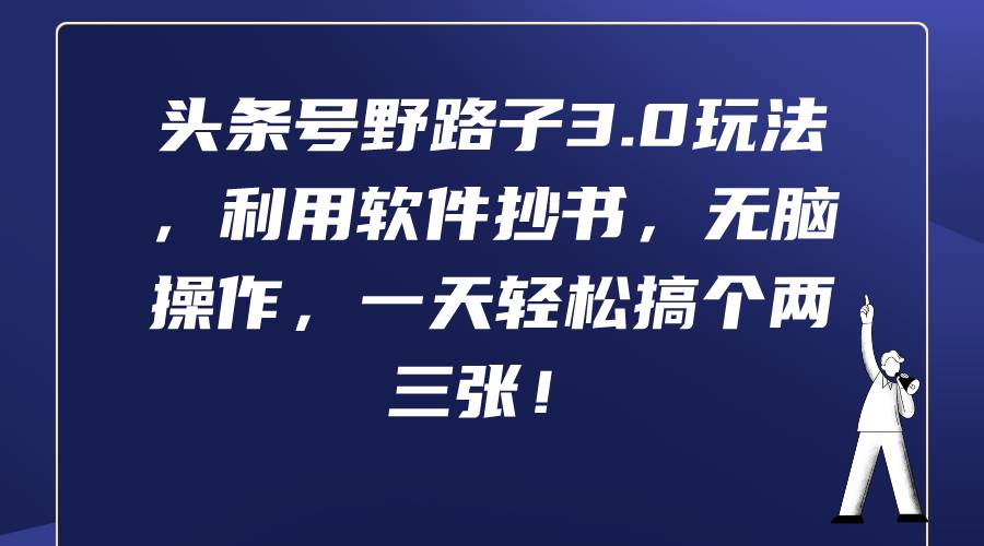 头条号野路子3.0玩法，利用软件抄书，无脑操作，一天轻松搞个两三张！-佐帆副业网