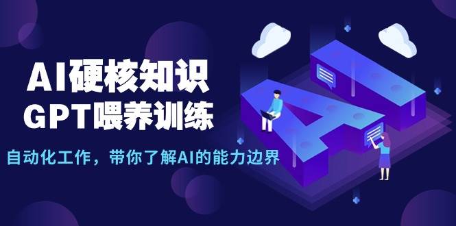 AI硬核知识-GPT喂养训练，自动化工作，带你了解AI的能力边界（10节课）-佐帆副业网