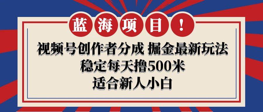 【蓝海项目】视频号创作者分成 掘金最新玩法 稳定每天撸500米 适合新人小白-佐帆副业网