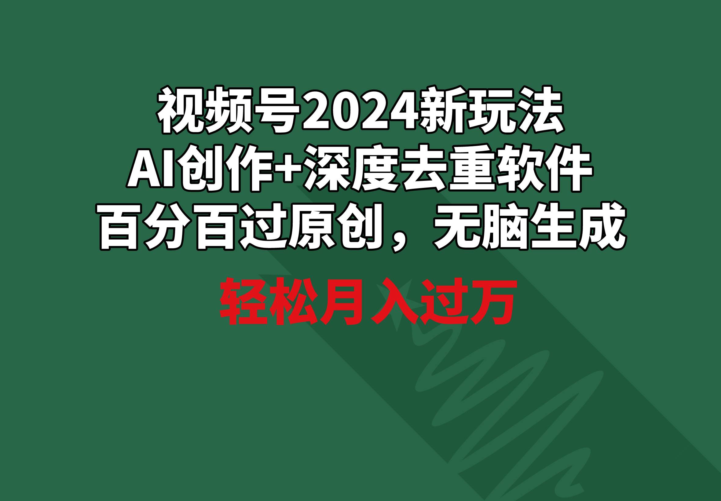 视频号2024新玩法，AI创作+深度去重软件 百分百过原创，无脑生成，月入过万-佐帆副业网