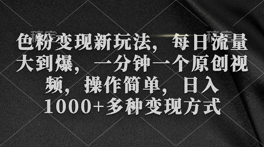 色粉变现新玩法，每日流量大到爆，一分钟一个原创视频，操作简单，日入1000+-佐帆副业网