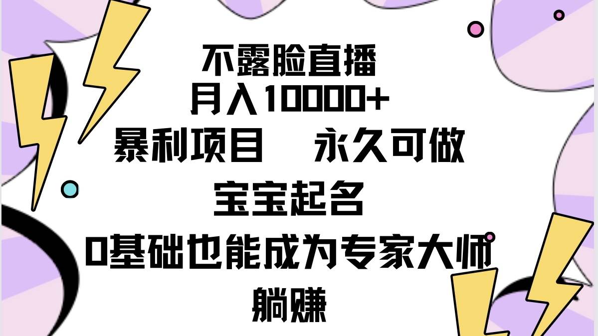 不露脸直播，月入10000+暴利项目，永久可做，宝宝起名（详细教程+软件）-佐帆副业网