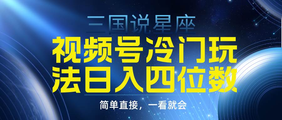 视频号掘金冷门玩法，三国星座赛道，日入四位数（教程+素材）-佐帆副业网