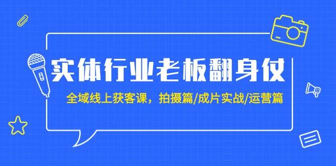 实体行业老板翻身仗：全域-线上获客课，拍摄篇/成片实战/运营篇（20节课）-佐帆副业网