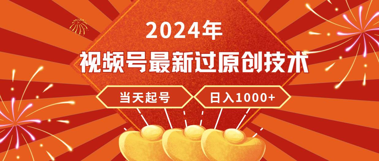 2024年视频号最新过原创技术，当天起号，收入稳定，日入1000+-佐帆副业网