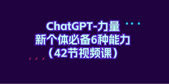 ChatGPT-力量 新个体必备6种能力（42节视频课）-佐帆副业网