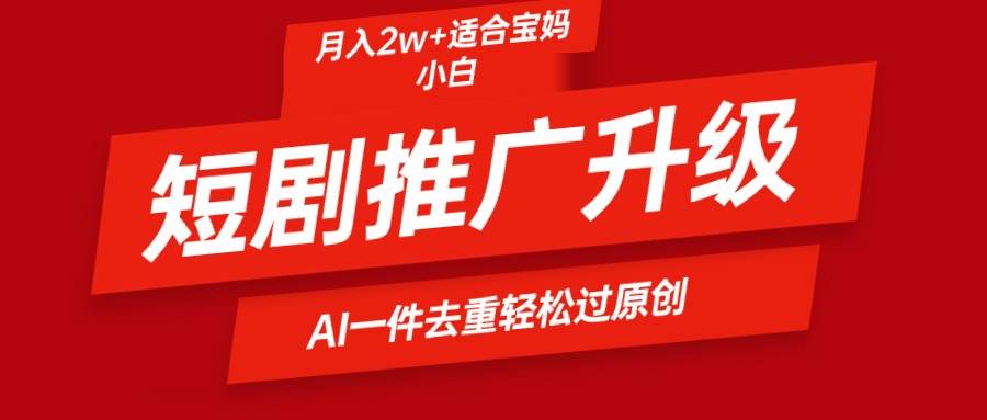 短剧推广升级新玩法，AI一键二创去重，轻松月入2w+-佐帆副业网