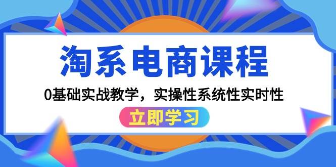 淘系电商课程，0基础实战教学，实操性系统性实时性（15节课）-佐帆副业网