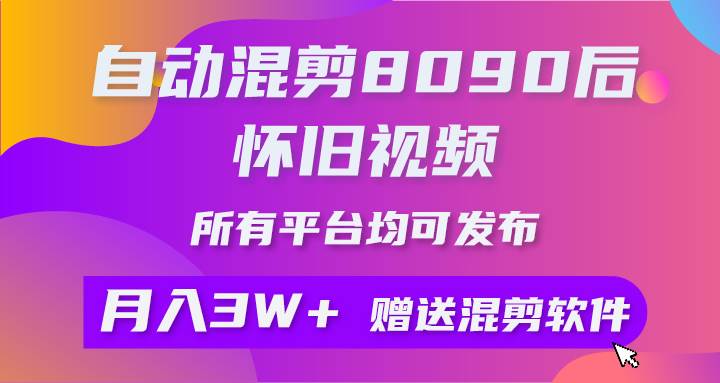 自动混剪8090后怀旧视频，所有平台均可发布，矩阵操作轻松月入3W+-佐帆副业网