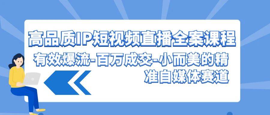 高品质 IP短视频直播-全案课程，有效爆流-百万成交-小而美的精准自媒体赛道-佐帆副业网