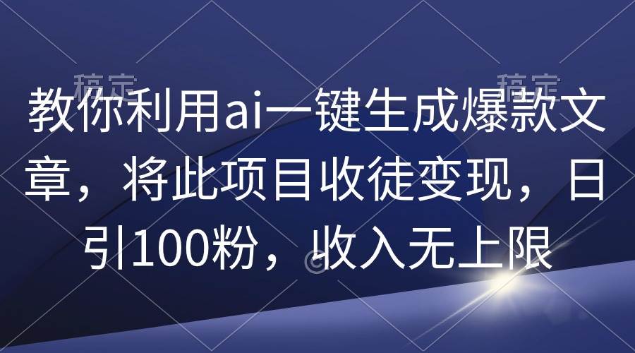 教你利用ai一键生成爆款文章，将此项目收徒变现，日引100粉，收入无上限-佐帆副业网