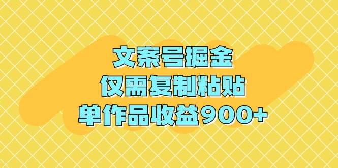 文案号掘金，仅需复制粘贴，单作品收益900+-佐帆副业网